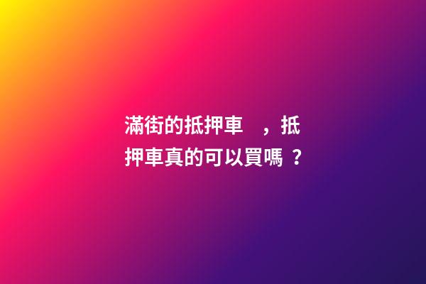 滿街的抵押車，抵押車真的可以買嗎？